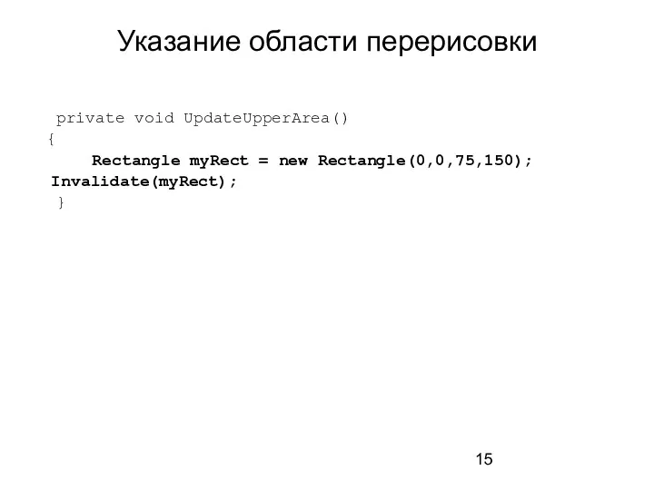 Указание области перерисовки private void UpdateUpperArea() { Rectangle myRect = new Rectangle(0,0,75,150); Invalidate(myRect); }