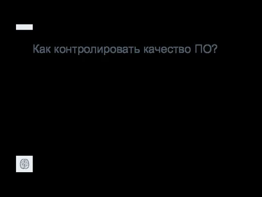 Как контролировать качество ПО? • Верификация - проверка того, что