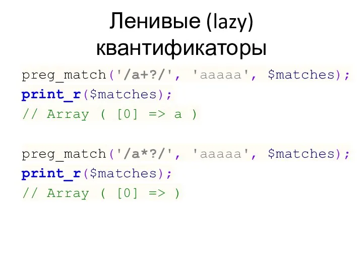 Ленивые (lazy) квантификаторы preg_match('/a+?/', 'aaaaa', $matches); print_r($matches); // Array ( [0] => a