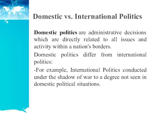 Domestic vs. International Politics Domestic politics are administrative decisions which are directly related