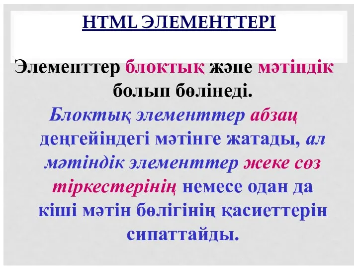 HTML ЭЛЕМЕНТТЕРІ Элементтер блоктық және мәтіндік болып бөлінеді. Блоктық элементтер