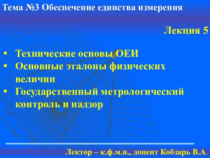 Тема №3 Обеспечение единства измерения Лекция 5 Лектор – к.ф.м.н., доцент Кобзарь В.А.