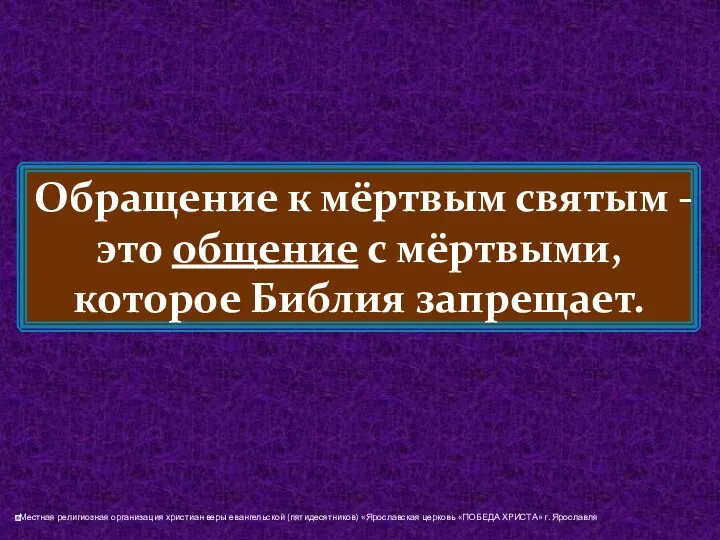 Обращение к мёртвым святым - это общение с мёртвыми, которое Библия запрещает.