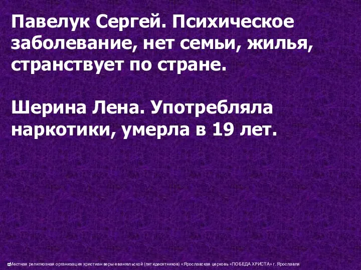 Павелук Сергей. Психическое заболевание, нет семьи, жилья, странствует по стране. Шерина Лена. Употребляла