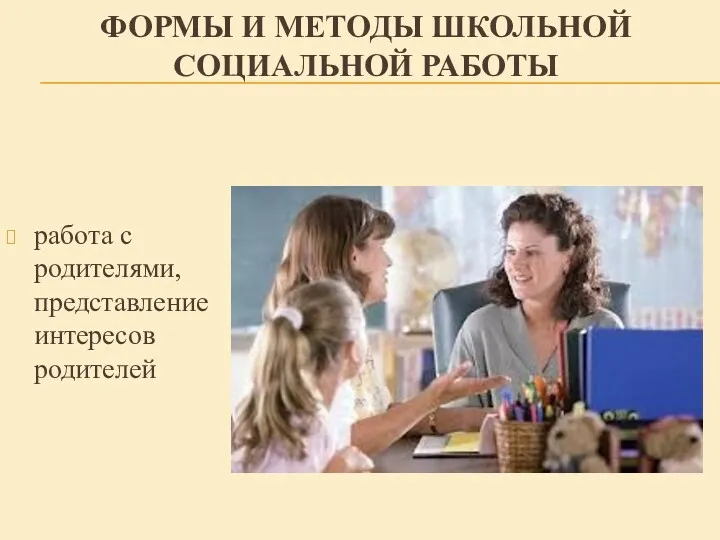 ФОРМЫ И МЕТОДЫ ШКОЛЬНОЙ СОЦИАЛЬНОЙ РАБОТЫ работа с родителями, представление интересов родителей