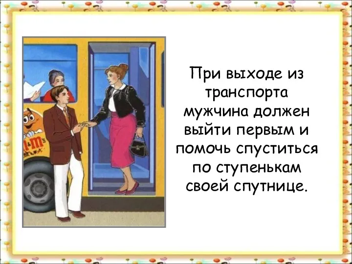 При выходе из транспорта мужчина должен выйти первым и помочь спуститься по ступенькам своей спутнице.