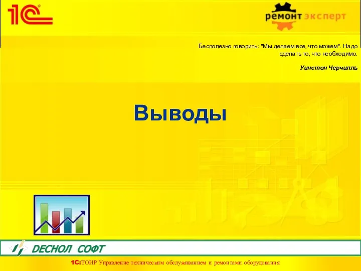 Выводы Бесполезно говорить: "Мы делаем все, что можем". Надо сделать то, что необходимо. Уинстон Черчилль