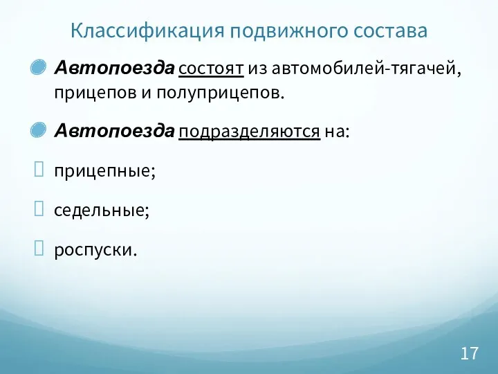 Классификация подвижного состава Автопоезда состоят из автомобилей-тягачей, прицепов и полуприцепов. Автопоезда подразделяются на: прицепные; седельные; роспуски.