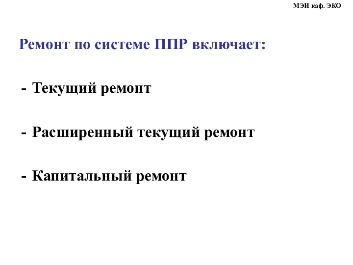 Ремонт по системе ППР включает: Текущий ремонт Расширенный текущий ремонт Капитальный ремонт МЭИ каф. ЭКО