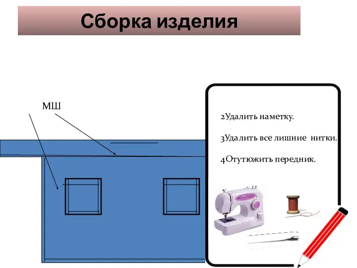 Сборка изделия МШ 2Удалить наметку. 3Удалить все лишние нитки. 4Отутюжить передник.