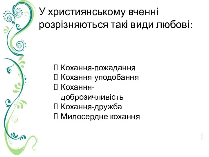 У християнському вченні розрізняються такі види любові: Кохання-пожадання Кохання-уподобання Кохання-доброзичливість Кохання-дружба Милосердне кохання