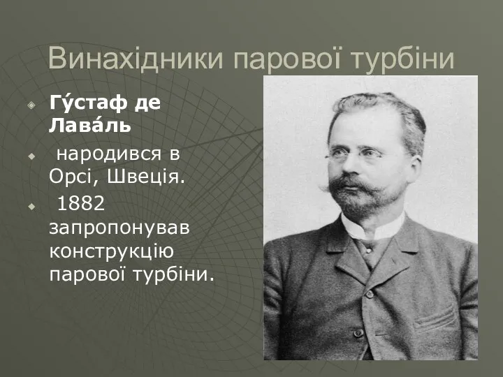 Винахідники парової турбіни Гу́стаф де Лава́ль народився в Орсі, Швеція. 1882 запропонував конструкцію парової турбіни.