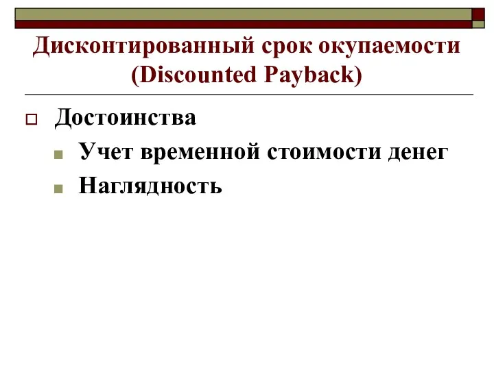 Дисконтированный срок окупаемости (Discounted Payback) Достоинства Учет временной стоимости денег Наглядность