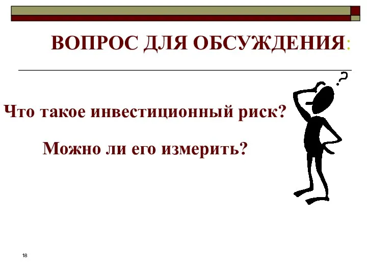 ВОПРОС ДЛЯ ОБСУЖДЕНИЯ: Что такое инвестиционный риск? Можно ли его измерить?