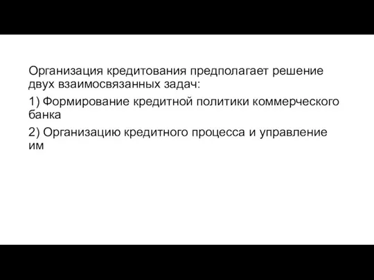 Организация кредитования предполагает решение двух взаимосвязанных задач: 1) Формирование кредитной