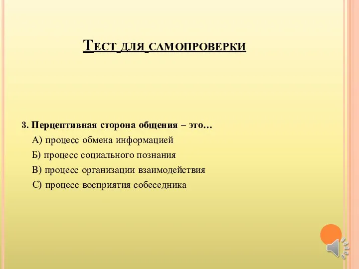 Тест для самопроверки 3. Перцептивная сторона общения – это… А)