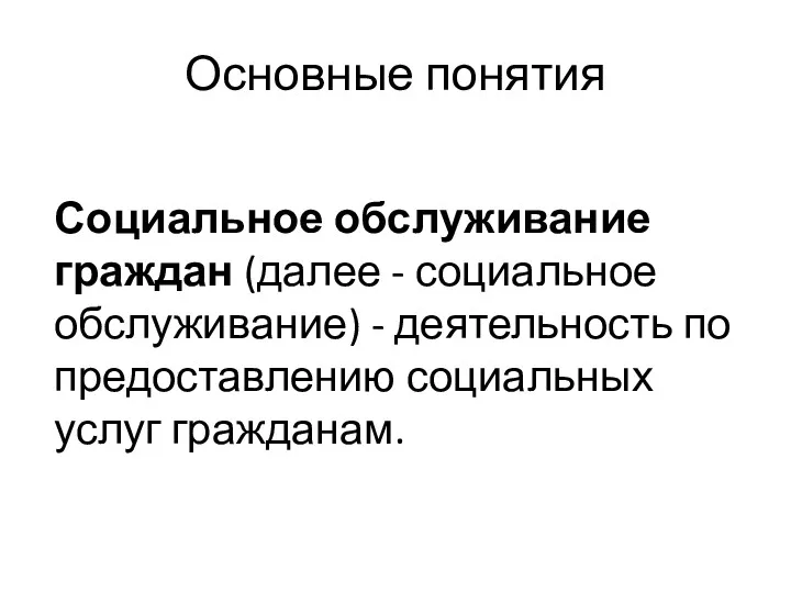 Основные понятия Социальное обслуживание граждан (далее - социальное обслуживание) - деятельность по предоставлению социальных услуг гражданам.