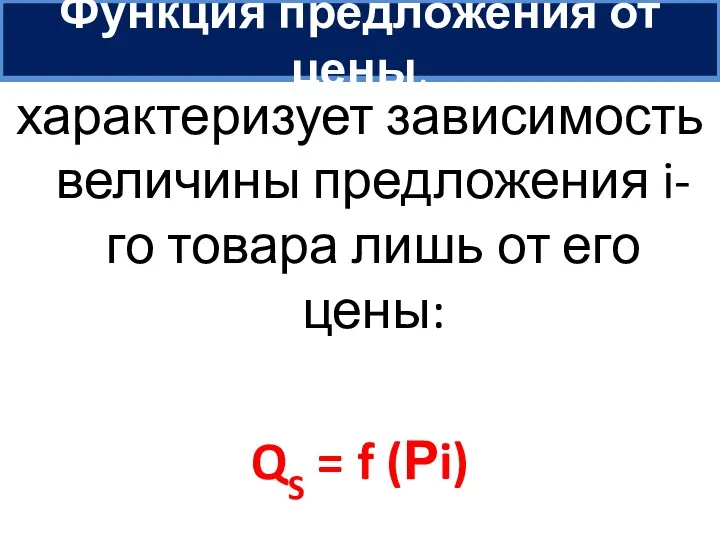 Функция предложения от цены, характеризует зависимость величины предложения i-го товара