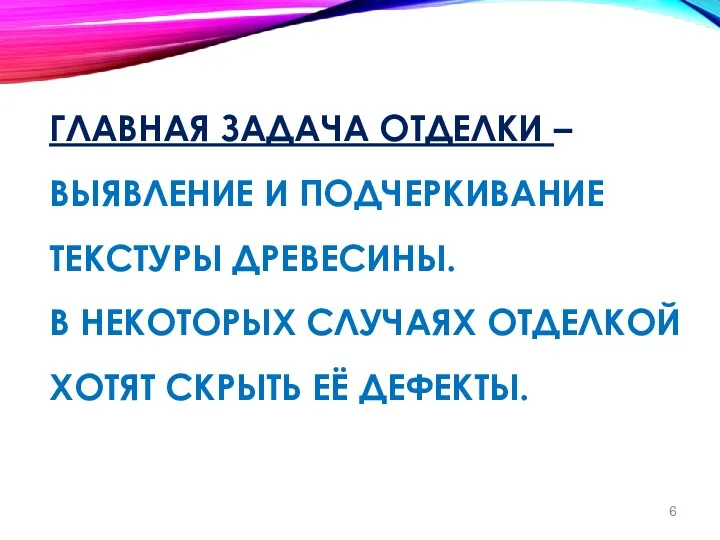 ГЛАВНАЯ ЗАДАЧА ОТДЕЛКИ – ВЫЯВЛЕНИЕ И ПОДЧЕРКИВАНИЕ ТЕКСТУРЫ ДРЕВЕСИНЫ. В