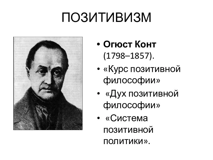 ПОЗИТИВИЗМ Огюст Конт (1798–1857). «Курс позитивной философии» «Дух позитивной философии» «Система позитивной политики».