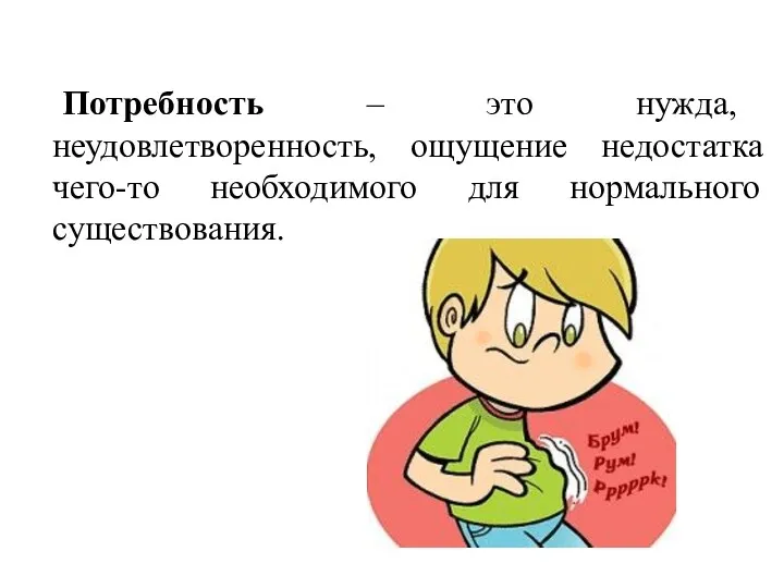 Потребность – это нужда, неудовлетворенность, ощущение недостатка чего-то необходимого для нормального существования.