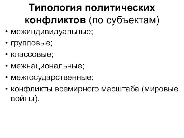 Типология политических конфликтов (по субъектам) межиндивидуальные; групповые; классовые; межнациональные; межгосударственные; конфликты всемирного масштаба (мировые войны).