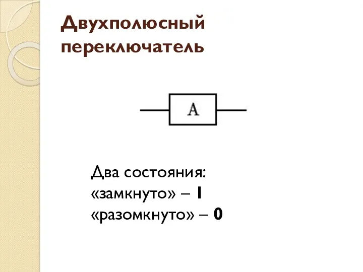 Двухполюсный переключатель Два состояния: «замкнуто» – 1 «разомкнуто» – 0