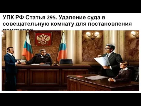 УПК РФ Статья 295. Удаление суда в совещательную комнату для постановления приговора