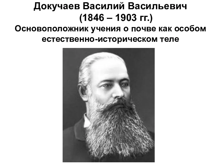 Докучаев Василий Васильевич (1846 – 1903 гг.) Основоположник учения о почве как особом естественно-историческом теле