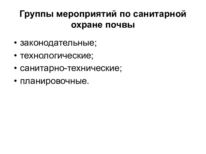 Группы мероприятий по санитарной охране почвы законодательные; технологические; санитарно-технические; планировочные.