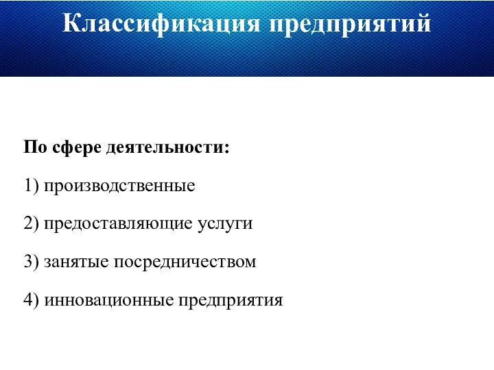 Классификация предприятий По сфере деятельности: 1) производственные 2) предоставляющие услуги 3) занятые посредничеством 4) инновационные предприятия