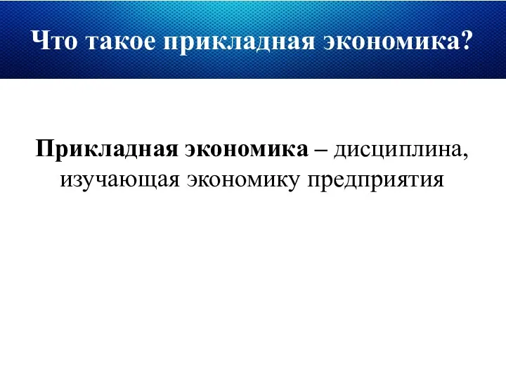 Что такое прикладная экономика? Прикладная экономика – дисциплина, изучающая экономику предприятия