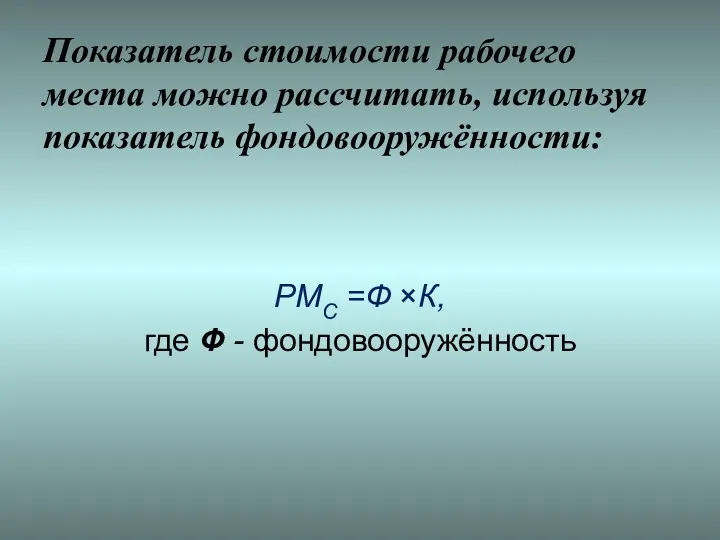 Показатель стоимости рабочего места можно рассчитать, используя показатель фондовооружённости: РМС =Ф ×К, где Ф - фондовооружённость