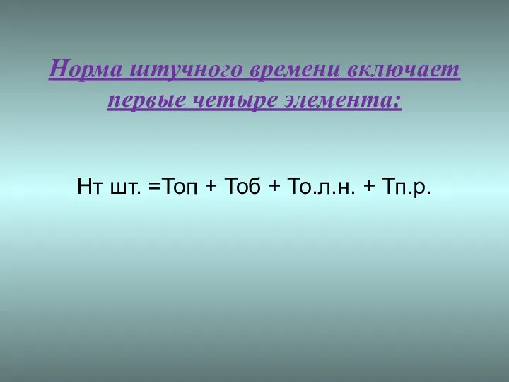 Норма штучного времени включает первые четыре элемента: Нт шт. =Топ + Тоб + То.л.н. + Тп.р.