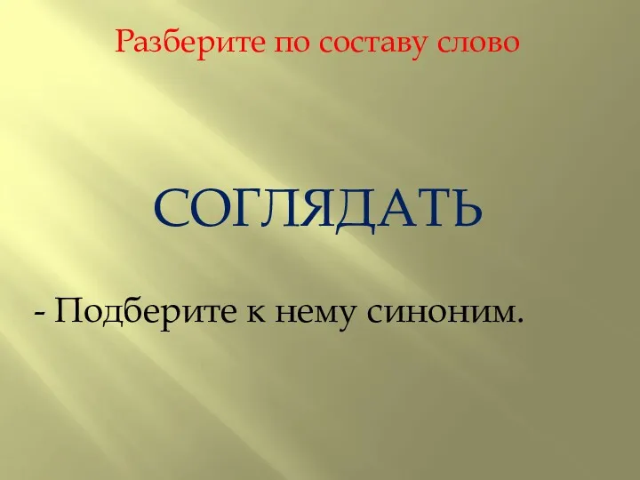 Разберите по составу слово СОГЛЯДАТЬ - Подберите к нему синоним.