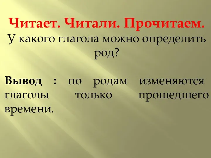 Читает. Читали. Прочитаем. У какого глагола можно определить род? Вывод