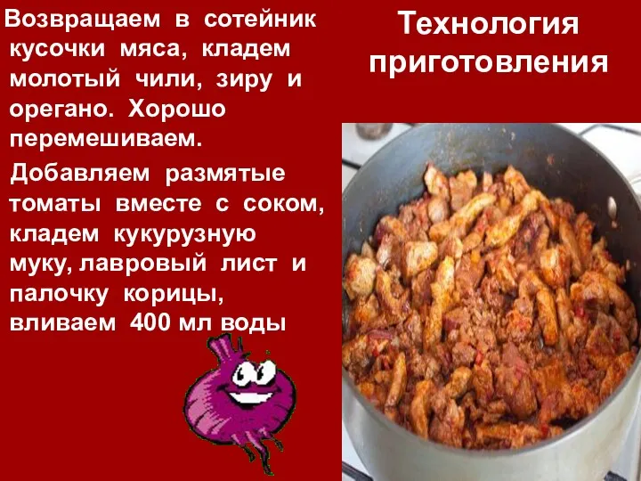 Технология приготовления Возвращаем в сотейник кусочки мяса, кладем молотый чили,