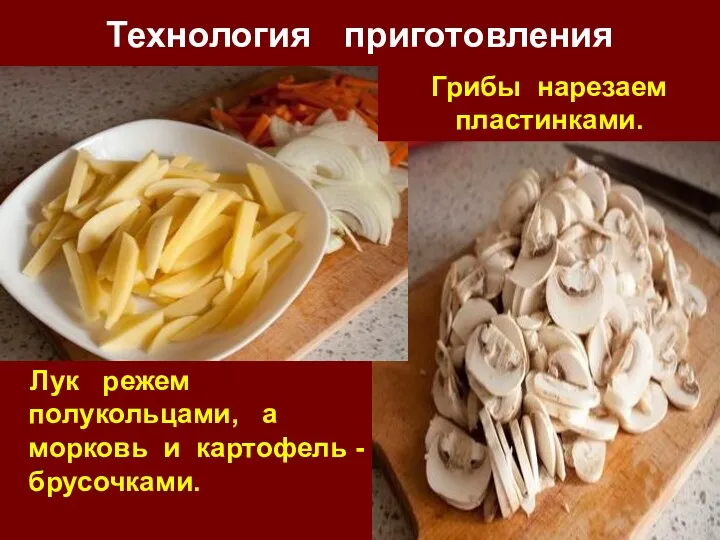 Технология приготовления Лук режем полукольцами, а морковь и картофель - брусочками. Грибы нарезаем пластинками.