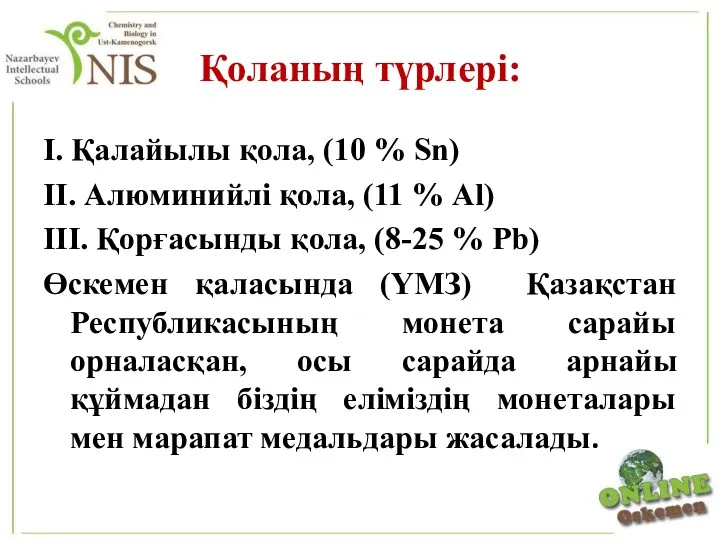 Қоланың түрлері: І. Қалайылы қола, (10 % Sn) ІІ. Алюминийлі қола, (11 %