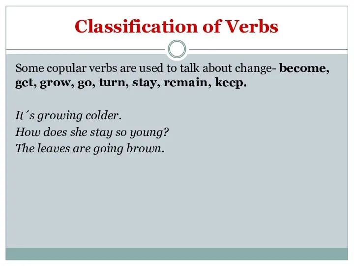 Classification of Verbs Some copular verbs are used to talk about change- become,
