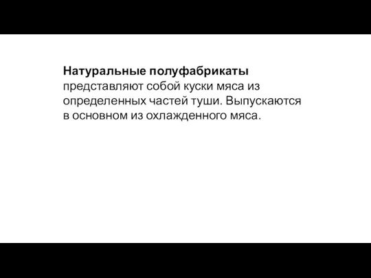 Натуральные полуфабрикаты представляют собой куски мяса из определенных частей туши. Выпускаются в основном из охлажденного мяса.