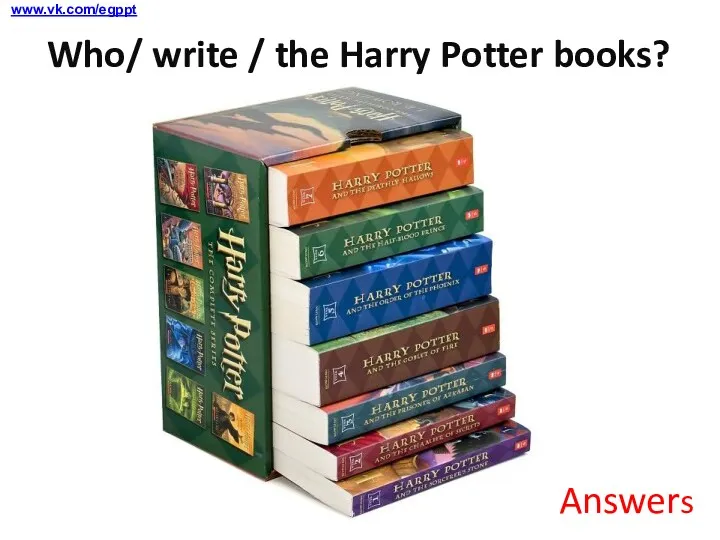 Answers www.vk.com/egppt Who/ write / the Harry Potter books?