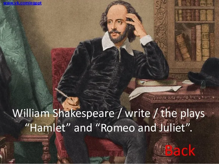 William Shakespeare / write / the plays “Hamlet” and “Romeo and Juliet”. Back www.vk.com/egppt