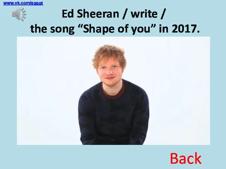 Ed Sheeran / write / the song “Shape of you” in 2017. in 2017? Back www.vk.com/egppt