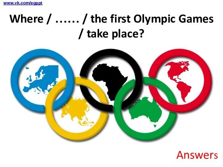 Answers www.vk.com/egppt Where / …… / the first Olympic Games / take place?