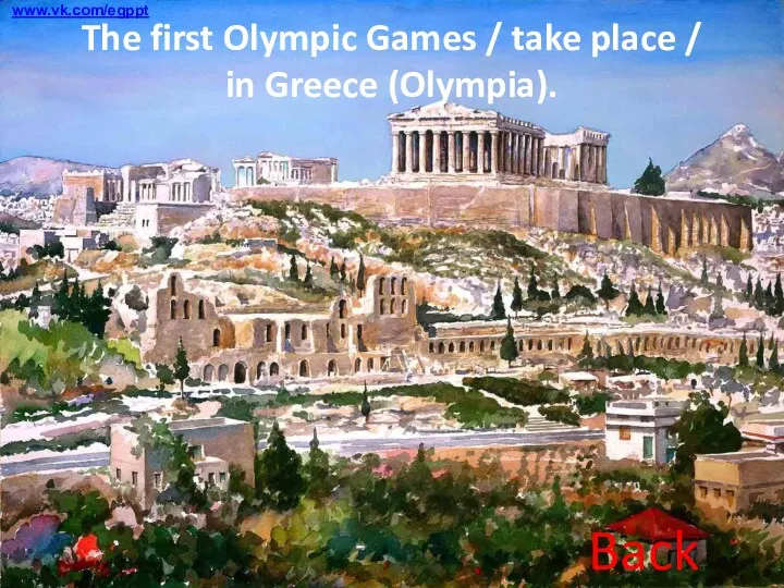 Next Question The first Olympic Games / take place / in Greece (Olympia). Back www.vk.com/egppt