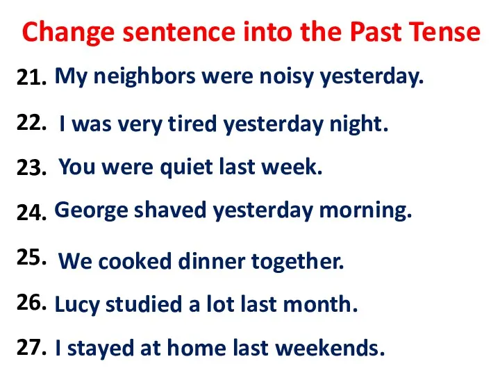 Change sentence into the Past Tense 21. My neighbors are