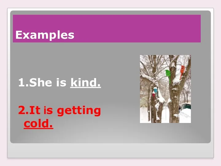 Examples 1.She is kind. 2.It is getting cold.