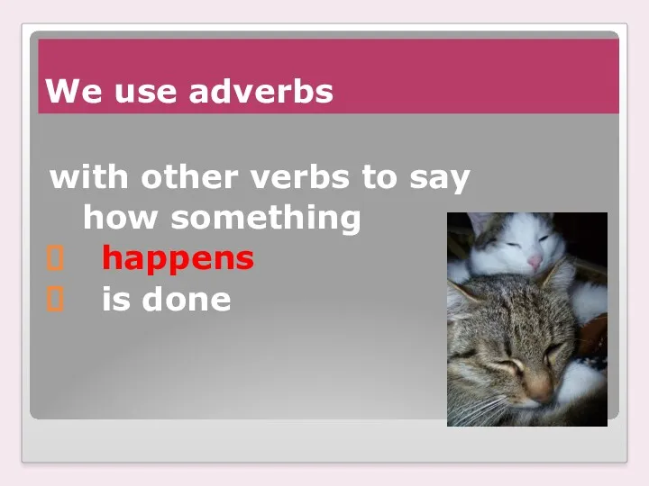 We use adverbs with other verbs to say how something happens is done