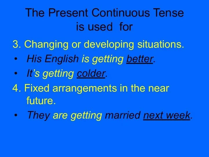 The Present Continuous Tense is used for 3. Changing or developing situations. His
